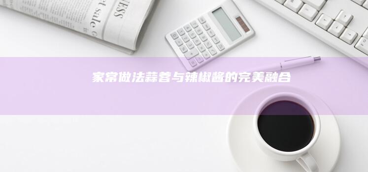 家常做法：蒜蓉与辣椒酱的完美融合